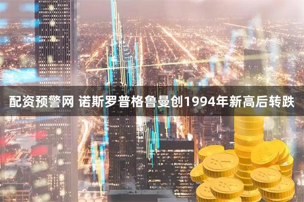 配资预警网 诺斯罗普格鲁曼创1994年新高后转跌