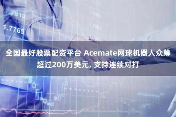 全国最好股票配资平台 Acemate网球机器人众筹超过200万美元, 支持连续对打