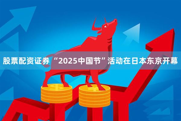 股票配资证券 “2025中国节”活动在日本东京开幕