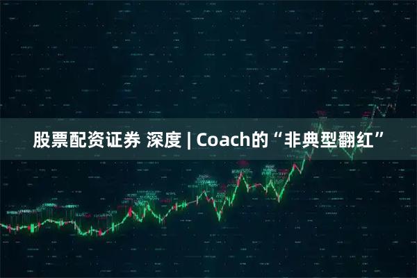股票配资证券 深度 | Coach的“非典型翻红”