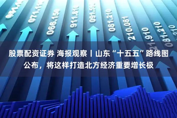 股票配资证券 海报观察丨山东“十五五”路线图公布，将这样打造北方经济重要增长极