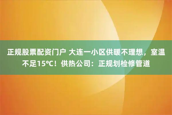 正规股票配资门户 大连一小区供暖不理想，室温不足15℃！供热公司：正规划检修管道