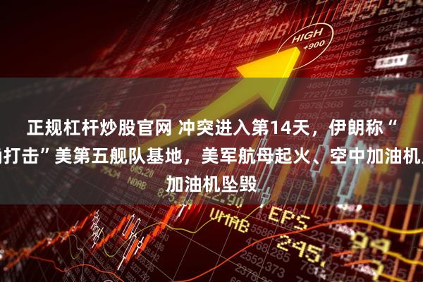 正规杠杆炒股官网 冲突进入第14天，伊朗称“精确打击”美第五舰队基地，美军航母起火、空中加油机坠毁
